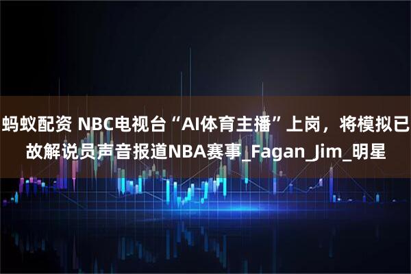 蚂蚁配资 NBC电视台“AI体育主播”上岗，将模拟已故解说员声音报道NBA赛事_Fagan_Jim_明星