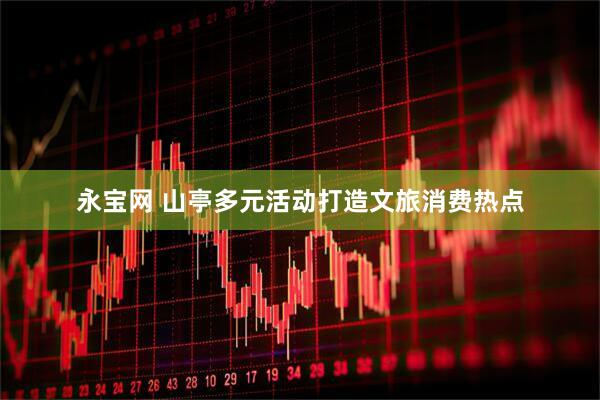 永宝网 山亭多元活动打造文旅消费热点