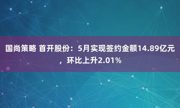 国尚策略 首开股份：5月实现签约金额14.89亿元，环比上升2.01%