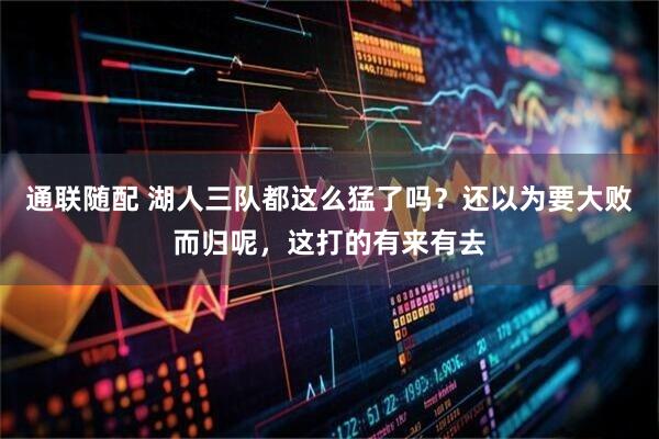 通联随配 湖人三队都这么猛了吗？还以为要大败而归呢，这打的有来有去