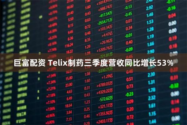 巨富配资 Telix制药三季度营收同比增长53%
