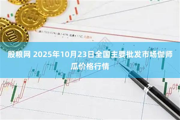 股粮网 2025年10月23日全国主要批发市场伽师瓜价格行情