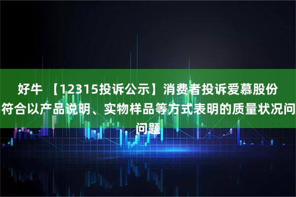 好牛 【12315投诉公示】消费者投诉爱慕股份不符合以产品说明、实物样品等方式表明的质量状况问题