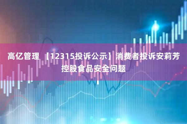 高亿管理 【12315投诉公示】消费者投诉安莉芳控股食品安全问题