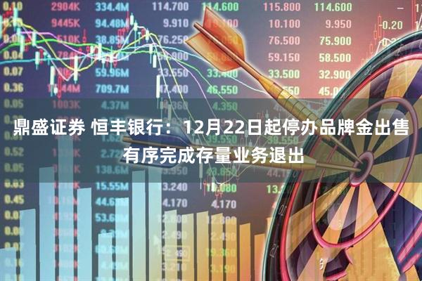 鼎盛证券 恒丰银行:12月22日起停办品牌金出售 有序完成存量业务退出