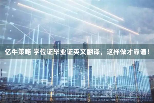 亿牛策略 学位证毕业证英文翻译，这样做才靠谱！